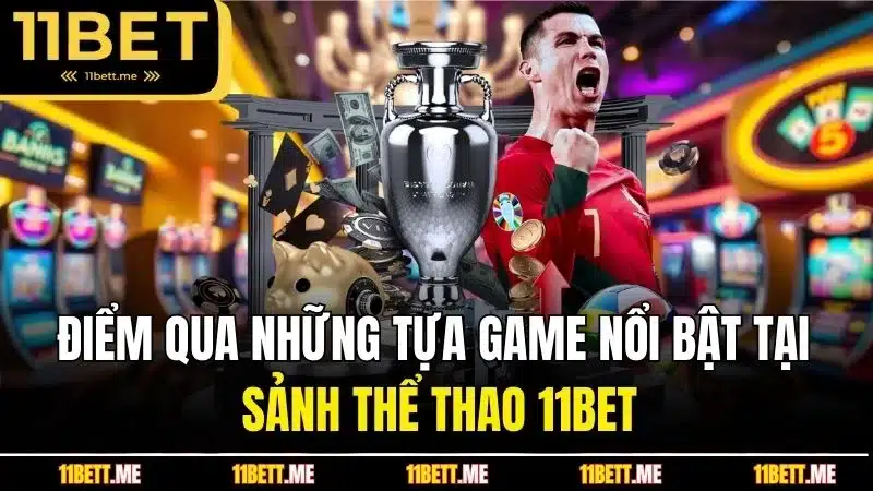 Điểm qua những tựa game nổi bật tại sảnh thể thao 11BET