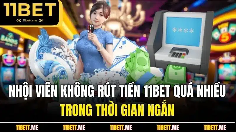 Hội viên không rút tiền 11BET quá nhiều trong thời gian ngắn