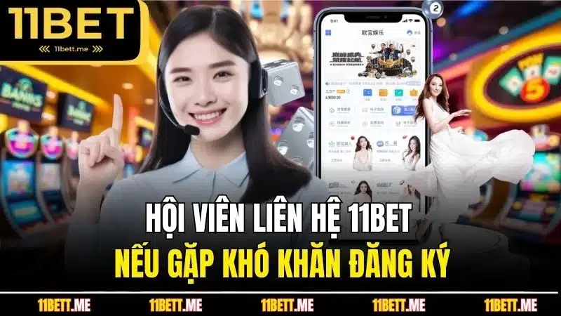 Hội viên liên hệ 11BET nếu gặp khó khăn đăng ký