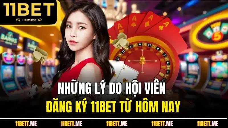 Những lý do hội viên đăng ký 11BET từ hôm nay