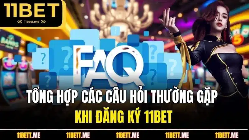 Tổng hợp các câu hỏi thường gặp khi đăng ký 11BET