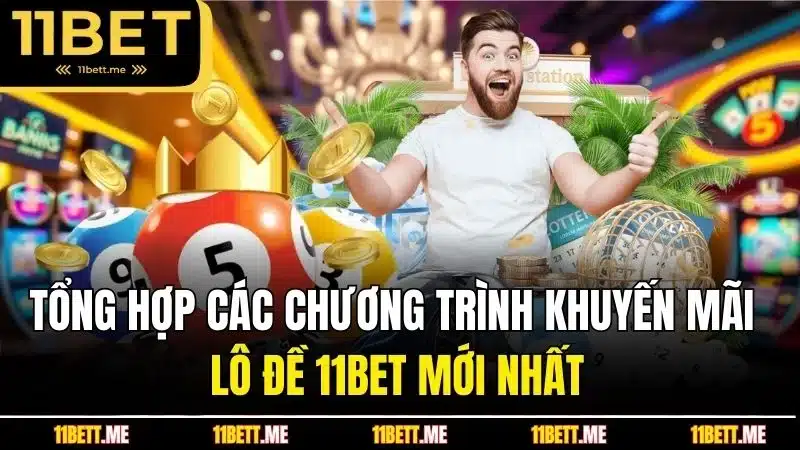 Tổng hợp các chương trình khuyến mãi lô đề 11BET mới nhất