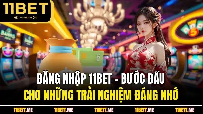 Đăng nhập 11BET - Bước đầu cho những trải nghiệm đáng nhớ