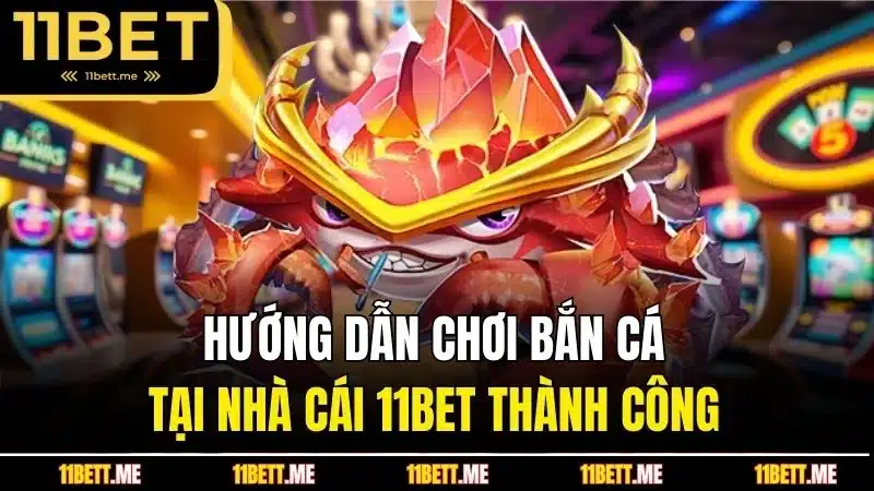 Hướng dẫn chơi bắn cá tại nhà cái 11BET thành công