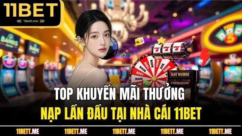 Top khuyến mãi thưởng nạp lần đầu tại nhà cái 11Bet