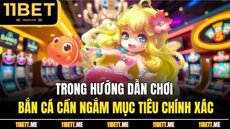 Trong hướng dẫn chơi bắn cá cần ngắm mục tiêu chính xác