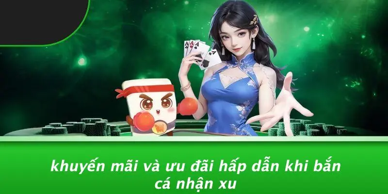 Khuyến Mãi Và Ưu Đãi Hấp Dẫn Khi Bắn Cá Nhận Xu